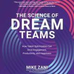 The Science of Dream Teams How Talent Optimization Can Drive Engagement, Productivity, and Happiness, Mike Zani