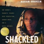 Shackled One Woman’s Dramatic Triumph Over Persecution, Gender Abuse, and a Death Sentence, Mariam Ibraheem