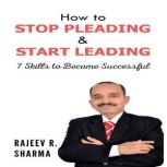 How to Stop Pleading  Start Leading, Rajeev R. Sharma