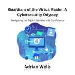 Guardians of the Virtual Realm A Cyb..., Adrian Wells