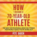 How I Became a 70 yr old Athlete, Pete Barciik