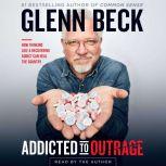 Addicted to Outrage How Thinking Like a Recovering Addict Can Heal the Country, Glenn Beck