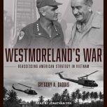 Westmoreland's War Reassessing American Strategy in Vietnam, Gregory Daddis