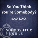 So You Think Youre Somebody?, Ram Dass