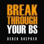Break Through Your BS Uncover Your Brain's Blind Spots and Unleash Your Inner Greatness, Derek Doepker