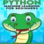 Python Machine Learning for Beginners All You Need to Know about Machine Learning with Python, Alex Campbell