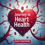 Journey to Heart Health Discovering ..., Eliot Grayford