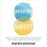 Working Whole How To Unite Your Spiritual Beliefs And Your Work To Live Fulfilled, Kourtney Whitehead