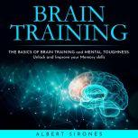 BRAIN TRAINING: THE BASICS OF BRAIN TRAINING and MENTAL TOUGHNESS. Unlock and Improve your Memory skills, Albert Sirones