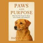 Paws and Purpose What Our Pets Teach..., Danny Watts