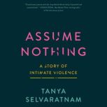 Assume Nothing A Story of Intimate Violence, Tanya Selvaratnam