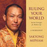 Ruling Your World Ancient Strategies for Modern Life, Sakyong Mipham Rinpoche