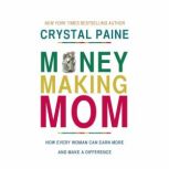 The Money-Making Mom How Every Woman Can Earn More and Make a Difference, Crystal Paine