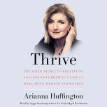 Thrive The Third Metric to Redefining Success and Creating a Life of Well-Being, Wisdom, and Wonder, Arianna Huffington