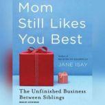 Mom Still Likes You Best The Unfinished Business Between Siblings, Jane Isay