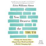 You Deserve the Truth Change the Stories that Shaped Your World and Build a World-Changing Life, Erica Williams Simon