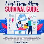 First Time Mom Survival Guide Don't Panic! We've Got Your Back. Be a Rockstar Mom & Prepare Every Step of The Most Exciting Journey of Your Life. Pregnancy, Labor, Childbirth and Newborn Baby Care, Laura Warren