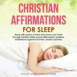 Christian Affirmations for Sleep Sleep with peace of mind and renew your mind through Christian bible-based affirmations; bedtime meditations against insomnia, anxiety and fear, Good News Meditations