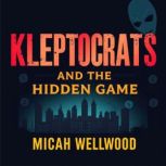 Kleptocrats and the Hidden Game Unma..., Micah Wellwood