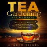 TEA GARDENING FOR BEGINNERS, Sharon Bickel