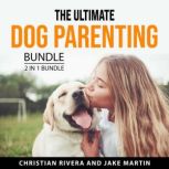 The Ultimate Dog Parenting Bundle, 2 ..., Christian Rivera