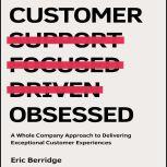 Customer Obsessed A Whole Company Approach to Delivering Exceptional Customer Experiences, Eric Berridge
