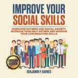 IMPROVE YOUR SOCIAL SKILLS: Overcome Shyness and Social Anxiety, Increase Your Self-Esteem and Improve Your Conversation Skills, benjamin p. barnes
