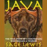 Java The True Story of a Shelter Dog Who Rescued a Woman, Sage Lewis