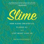 Slime How Algae Created Us, Plague Us, and Just Might Save Us, Ruth Kassinger