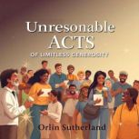 Unreasonable Acts of Limitless Genero..., Orlin Sutherland