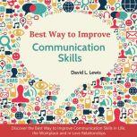 Best Way to Improve Communication Skills Discover the Best Way to Improve Communication Skills in Life, the Workplace and in Love Relationships, David L. Lewis
