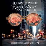 Looking Through Rose Colored Glasses, Rosalie Richardson Fullove