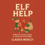 Elf Help A Modern Familys Guide to ..., Claudia Morley
