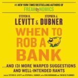 When to Rob a Bank ...And 131 More Warped Suggestions and Well-Intended Rants, Steven D. Levitt