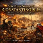 The Arab Sieges of Constantinople Th..., Charles River Editors