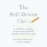 The Self-Driven Child The Science and Sense of Giving Your Kids More Control Over Their Lives, William Stixrud, PhD