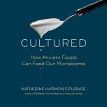 Cultured How Ancient Foods Can Feed Our Microbiome, Katherine Harmon Courage