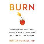 Burn New Research Blows the Lid Off How We Really Burn Calories, Lose Weight, and Stay Healthy, Herman Pontzer PhD