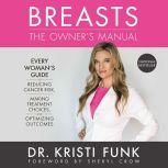 Breasts: The Owner's Manual Every Woman's Guide to Reducing Cancer Risk, Making Treatment Choices, and Optimizing Outcomes, Kristi Funk