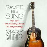 Saved by a Song The Art and Healing Power of Songwriting, Mary Gauthier