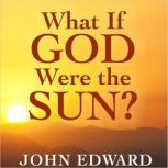 What if God Were the Sun, John Edward