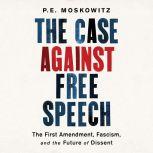 The Case Against Free Speech The First Amendment, Fascism, and the Future of Dissent, P. E. Moskowitz