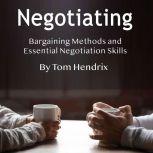 Negotiating Bargaining Methods and Essential Negotiation Skills, Tom Hendrix