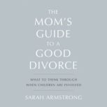 The Moms Guide to a Good Divorce, Sarah Armstrong