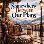 Somewhere Between Our Plans, A.R. Veyla