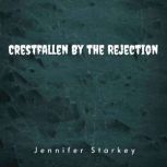 Crestfallen By the Rejection, Jennifer Starkey
