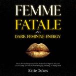 Femme Fatale and Dark Feminine Energy..., Katie Dukes