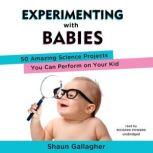 Experimenting with Babies 50 Amazing Science Projects You Can Perform on Your Kid, Shaun Gallagher