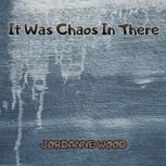 It Was Chaos In There, JORDANNE WOOD