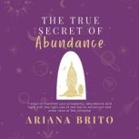 THE TRUE SECRET OF ABUNDANCE, Ariana Brito